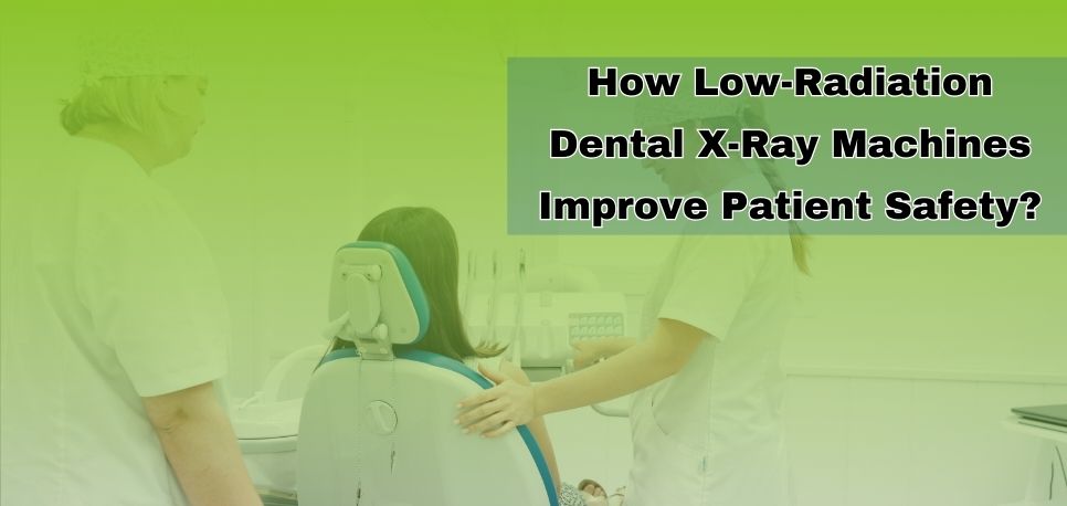 How Low Radiation Dental X Ray Machines Improve Patient Safety